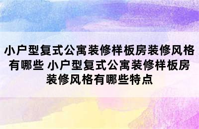 小户型复式公寓装修样板房装修风格有哪些 小户型复式公寓装修样板房装修风格有哪些特点